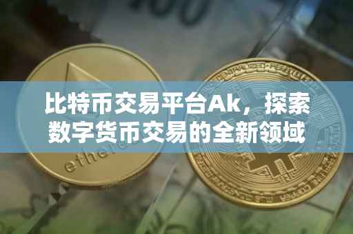 比特币交易平台Ak，探索数字货币交易的全新领域