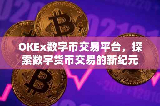 OKEx数字币交易平台，探索数字货币交易的新纪元