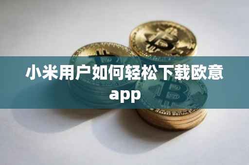 小米用户如何轻松下载欧意app