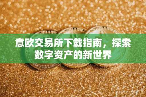 意欧交易所下载指南，探索数字资产的新世界