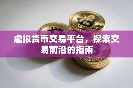 虚拟货币交易平台，探索交易前沿的指南