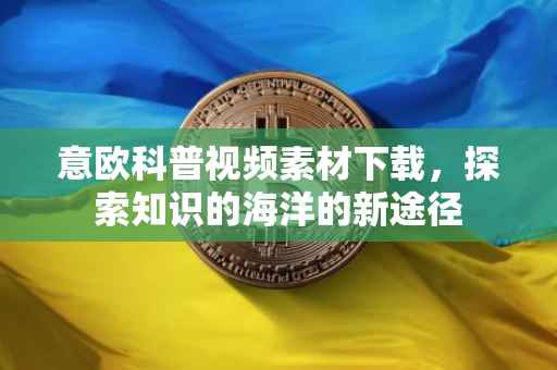 意欧科普视频素材下载，探索知识的海洋的新途径