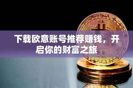 下载欧意账号推荐赚钱，开启你的财富之旅