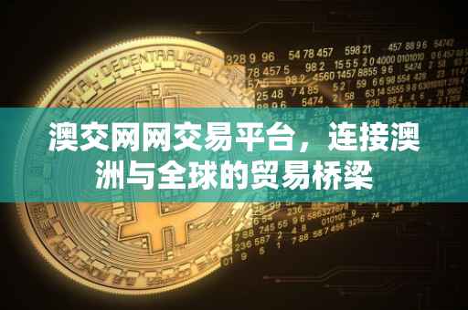 澳交网网交易平台，连接澳洲与全球的贸易桥梁