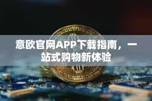 意欧官网APP下载指南，一站式购物新体验