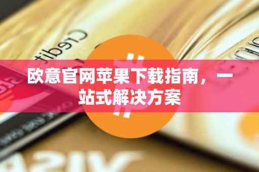 欧意官网苹果下载指南，一站式解决方案