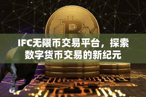 IFC无限币交易平台，探索数字货币交易的新纪元