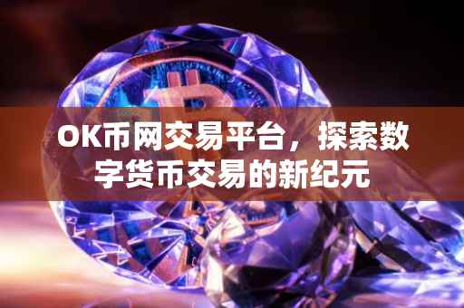 OK币网交易平台，探索数字货币交易的新纪元