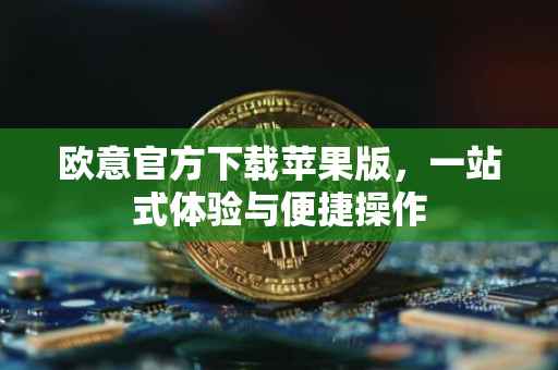 欧意官方下载苹果版，一站式体验与便捷操作