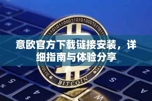 意欧官方下载链接安装，详细指南与体验分享