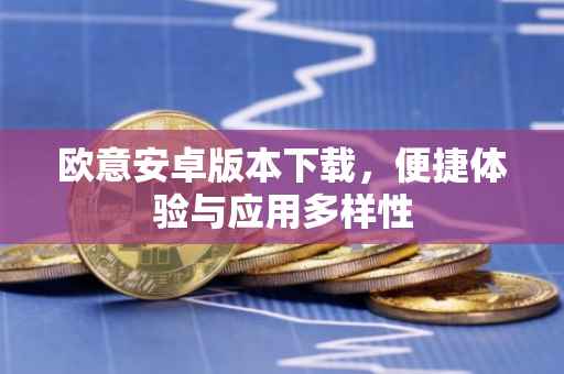 欧意安卓版本下载，便捷体验与应用多样性