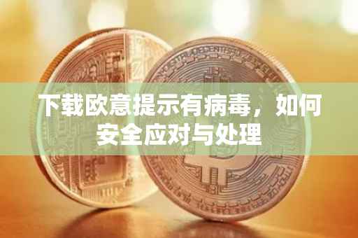 下载欧意提示有病毒，如何安全应对与处理