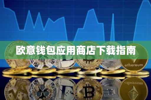 欧意钱包应用商店下载指南