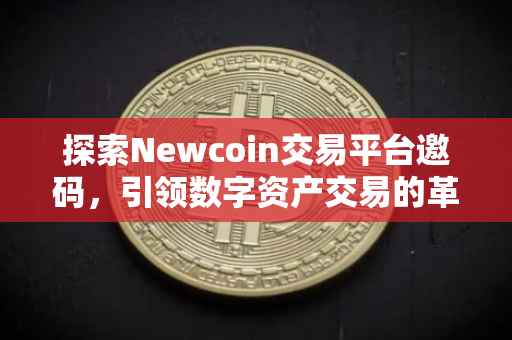 探索Newcoin交易平台邀码，引领数字资产交易的革新之路