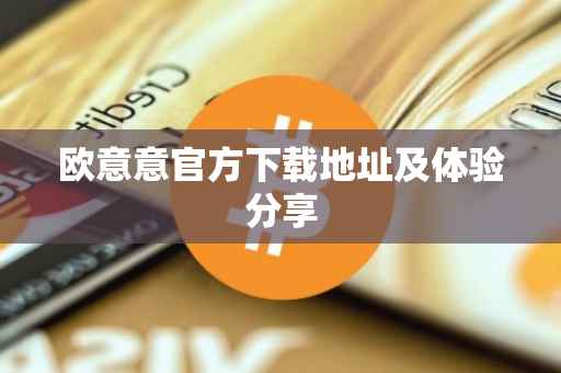 欧意意官方下载地址及体验分享