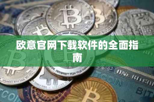欧意官网下载软件的全面指南