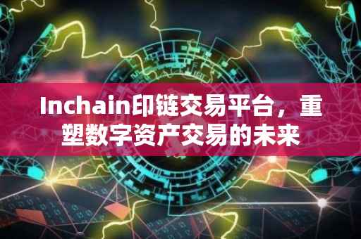 Inchain印链交易平台，重塑数字资产交易的未来