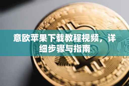 意欧苹果下载教程视频，详细步骤与指南