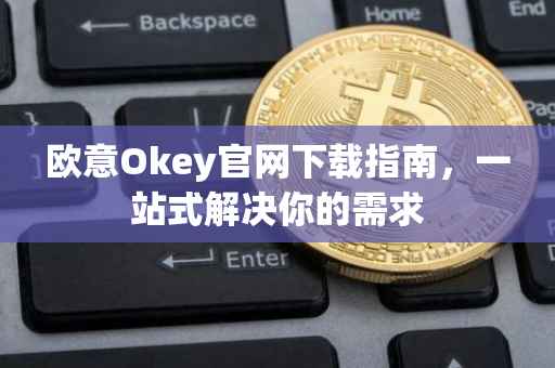 欧意Okey官网下载指南，一站式解决你的需求