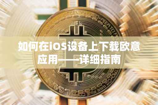 如何在iOS设备上下载欧意应用——详细指南