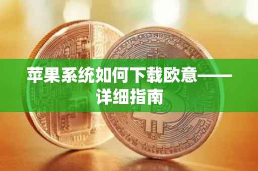 苹果系统如何下载欧意——详细指南
