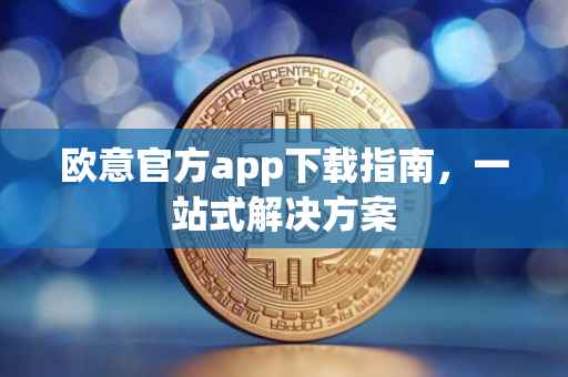 欧意官方app下载指南，一站式解决方案