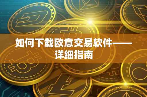 如何下载欧意交易软件——详细指南