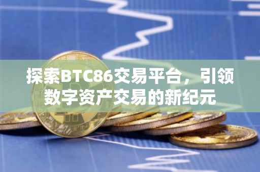 探索BTC86交易平台，引领数字资产交易的新纪元