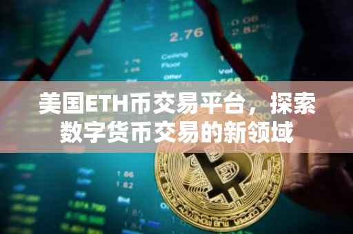 美国ETH币交易平台，探索数字货币交易的新领域