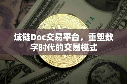 域链Doc交易平台，重塑数字时代的交易模式