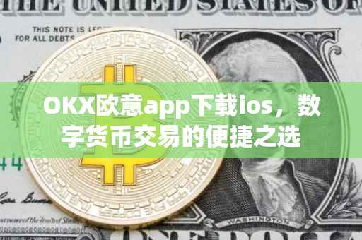 OKX欧意app下载ios，数字货币交易的便捷之选
