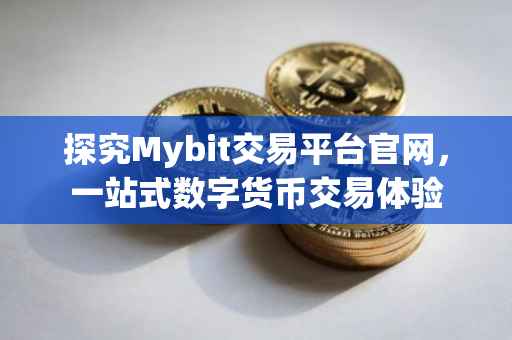 探究Mybit交易平台官网，一站式数字货币交易体验