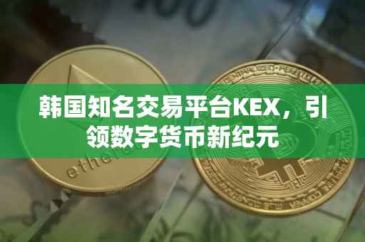 韩国知名交易平台KEX，引领数字货币新纪元