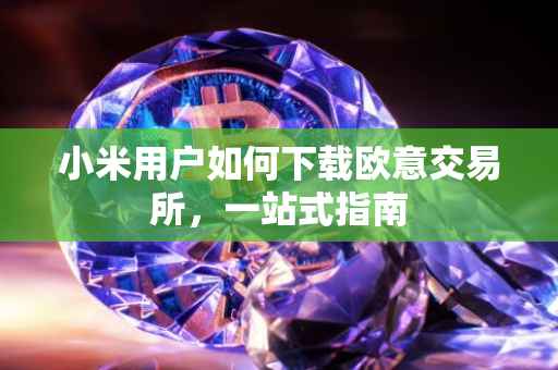 小米用户如何下载欧意交易所，一站式指南