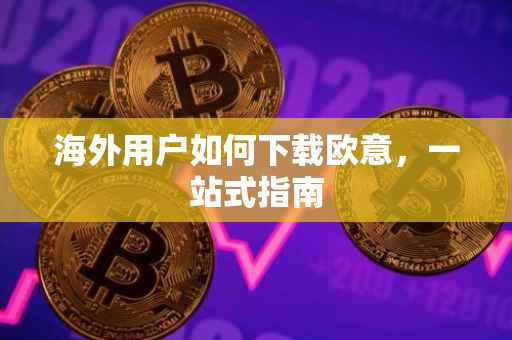 海外用户如何下载欧意，一站式指南
