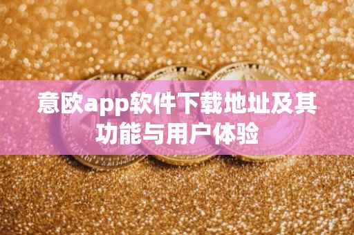 意欧app软件下载地址及其功能与用户体验