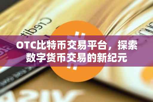OTC比特币交易平台，探索数字货币交易的新纪元