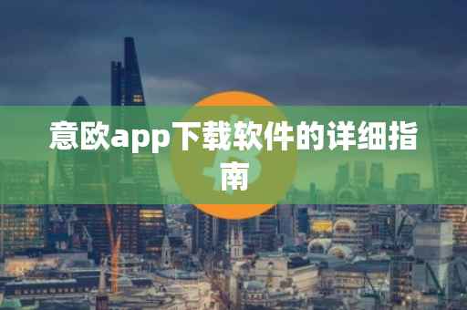 意欧app下载软件的详细指南