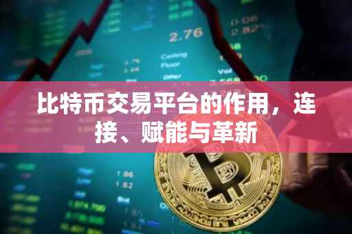 比特币交易平台的作用，连接、赋能与革新