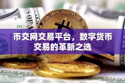 币交网交易平台，数字货币交易的革新之选