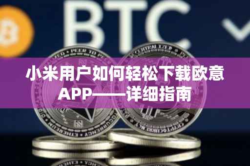 小米用户如何轻松下载欧意APP——详细指南
