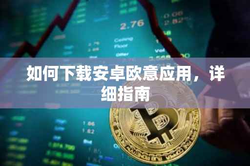 如何下载安卓欧意应用，详细指南