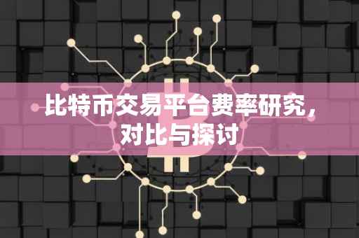 比特币交易平台费率研究，对比与探讨