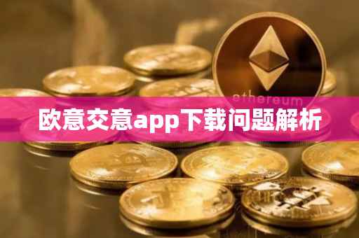 欧意交意app下载问题解析