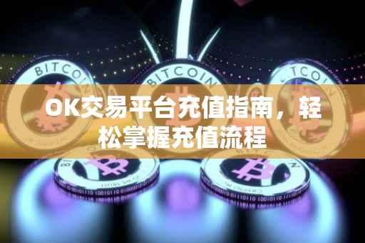 OK交易平台充值指南，轻松掌握充值流程
