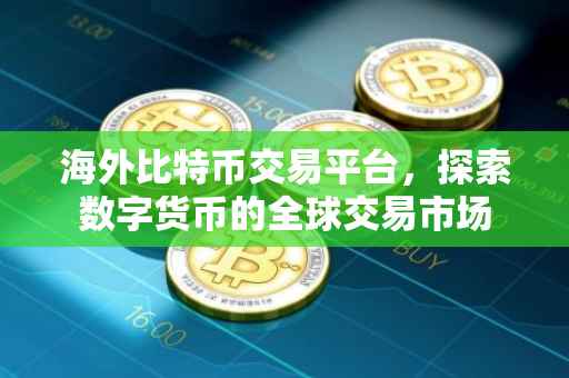 海外比特币交易平台，探索数字货币的全球交易市场