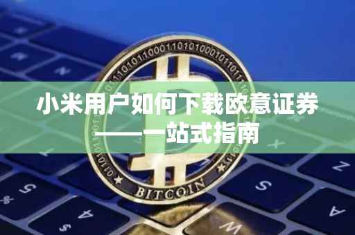 小米用户如何下载欧意证券——一站式指南