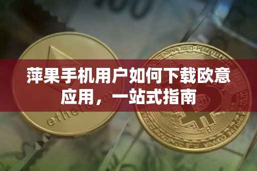 萍果手机用户如何下载欧意应用，一站式指南