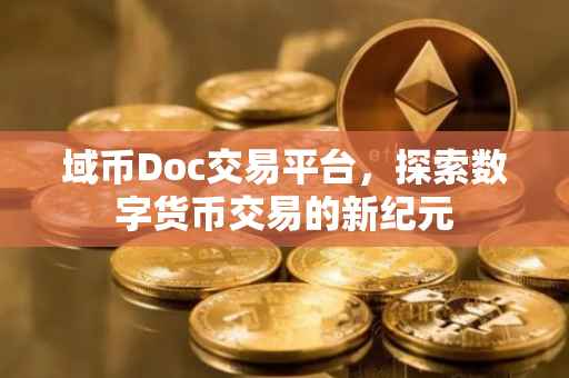 域币Doc交易平台，探索数字货币交易的新纪元