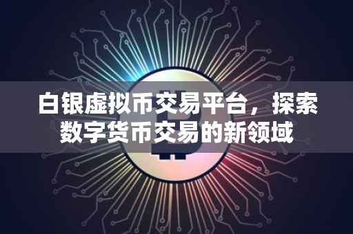 白银虚拟币交易平台，探索数字货币交易的新领域